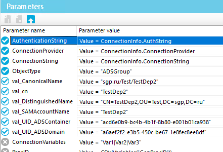 Param eters Parameter name V SuthenticationString Connectionprovider ConnectionString ObjectType val CanonicalName val cn val_DistinguishedName val SAMAccountName val UD ADscontainer val UD ADSDomain ConnectionVariabIes Parameter value value = Connectionlnfo.ZuthString Value = Connectionlnfo.ConnectionProvider Value = Connectionlnfo.ConnectionString Value = •ADSGroup• Value = •sgp.rwTest,TestDep2• Value = •TestDep2 Value = Value = •TestDep2 Value = •acd6eOb9-bc4b4b1f-8b80-e001 Value = •a6aef2f2-e3b54soc-be67-1 e8fec8ee8df• Value = IVar21VarY 